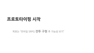 프로토타이핑 시작
목표는 “모바일 SRPG 전투 구현 후 가능성 보기”
 