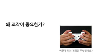 왜 조작이 중요한가?
이렇게 하는 게임은 무엇일까요?
 