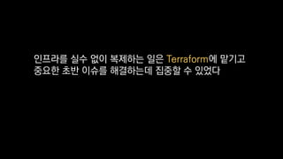인프라를 실수 없이 복제하는 일은 Terraform에 맡기고
중요한 초반 이슈를 해결하는데 집중할 수 있었다
 