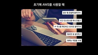 초기에 AWS를 사용할 때
일단 웹 콘솔에 들어가서
EC2 인스턴스를 하나 만들고
IP 주소를 확인하고 SSH로 들어가서
필요한 걸 설치하고
원하는 작업을 수행
 