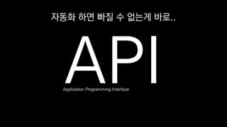 자동화 하면 빠질 수 없는게 바로..
Application Programming Interface
 
