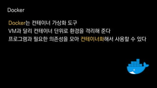 Docker는 컨테이너 가상화 도구
VM과 달리 컨테이너 단위로 환경을 격리해 준다
프로그램과 필요한 의존성을 모아 컨테이너화해서 사용할 수 있다
Docker
 