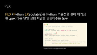 PEX (Python EXecutable)는 Python 의존성을 같이 패키징
한 .pex 라는 단일 실행 파일을 만들어주는 도구
PEX
https://github.com/pantsbuild/pex
 