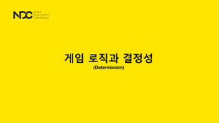 게임 로직과 결정성
(Determinism)
 