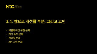 3.4. 앞으로 개선할 부분, 그리고 고민
- 시뮬레이션 구현 문제
- 계산 속도 문제
- 렌더링 문제
- API 지원 문제
 