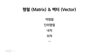 행렬 (Matrix) & 벡터 (Vector)
역행렬
단위행렬
내적
외적
…
 