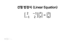 선형 방정식 (Linear Equation)
2 −1
−1 2
𝑥𝑥
𝑦𝑦 =
3
6
 