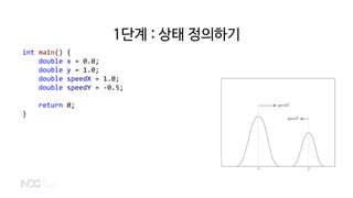 1단계 : 상태 정의하기
int main() {
double x = 0.0;
double y = 1.0;
double speedX = 1.0;
double speedY = -0.5;
return 0;
}
 