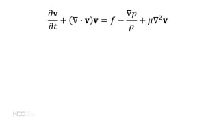 𝜕𝜕𝐯𝐯
𝜕𝜕𝑡𝑡
+ ∇ � 𝐯𝐯 𝐯𝐯 = 𝑓𝑓 −
∇𝑝𝑝
𝜌𝜌
+ 𝜇𝜇∇2
𝐯𝐯
 