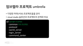 엄브렐라 프로젝트 umbrella
• 다양한 하위(서브) 프로젝트들을 관리
• visual studio 솔루션과 프로젝트의 관계와 비슷
q5 엄브렐라 프로젝트
- common 하위 프로젝트
- protocol
- world_server
- login_server
- command_center
 