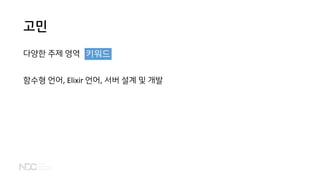 고민
다양한 주제 영역
함수형 언어, Elixir 언어, 서버 설계 및 개발
키워드
 