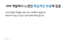 서버 개발에서 느꼈던 핵심적인 부분에 집중
너무 다양한 주제를 다루다 보니 이해하기 힘들거나
빠르게 지나갈 수 있으니 먼저 양해 부탁드립니다.
 