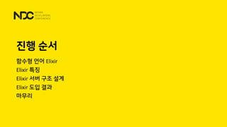 진행 순서
함수형 언어 Elixir
Elixir 특징
Elixir 서버 구조 설계
Elixir 도입 결과
마무리
 
