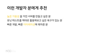 이런 개발자 분에게 추천
높은 가용성 을 가진 서버를 만들고 싶은 분
유닛 테스트를 제대로 활용해보고 싶은 욕구가 있는 분
빠른 개발, 빠른 이터레이션에 목마른 분
 