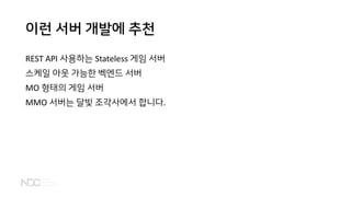 이런 서버 개발에 추천
REST API 사용하는 Stateless 게임 서버
스케일 아웃 가능한 벡엔드 서버
MO 형태의 게임 서버
MMO 서버는 달빛 조각사에서 합니다.
 