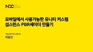 넥슨코리아 왓 스튜디오
박동민
모바일에서 사용가능한 유니티 커스텀
섭스턴스 PBR셰이더 만들기
 