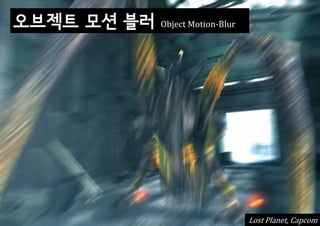 오브젝트 모션 블러   Object Motion-Blur




                                  Lost Planet, Capcom
 