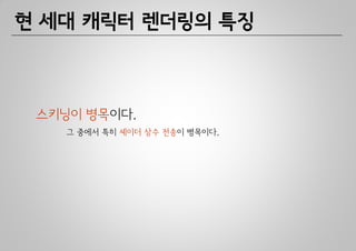 현 세대 캐릭터 렌더링의 특징



 스키닝이 병목이다.
    그 중에서 특히 셰이더 상수 전송이 병목이다.
 