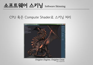 소프트웨어 스키닝             Software Skinning



 CPU 혹은 Compute Shader로 스키닝 처리




             Unigine Engine, Unigine Corp.
                                 http://unigine.com
 
