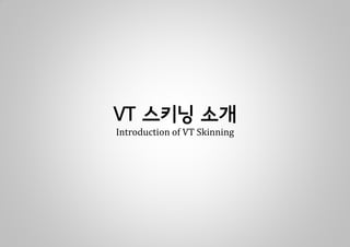 VT 스키닝 소개
Introduction of VT Skinning
 