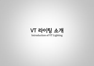 VT 라이팅 소개
Introduction of VT Lighting
 