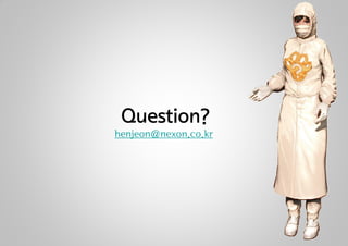 Question?
henjeon@nexon.co.kr
 
