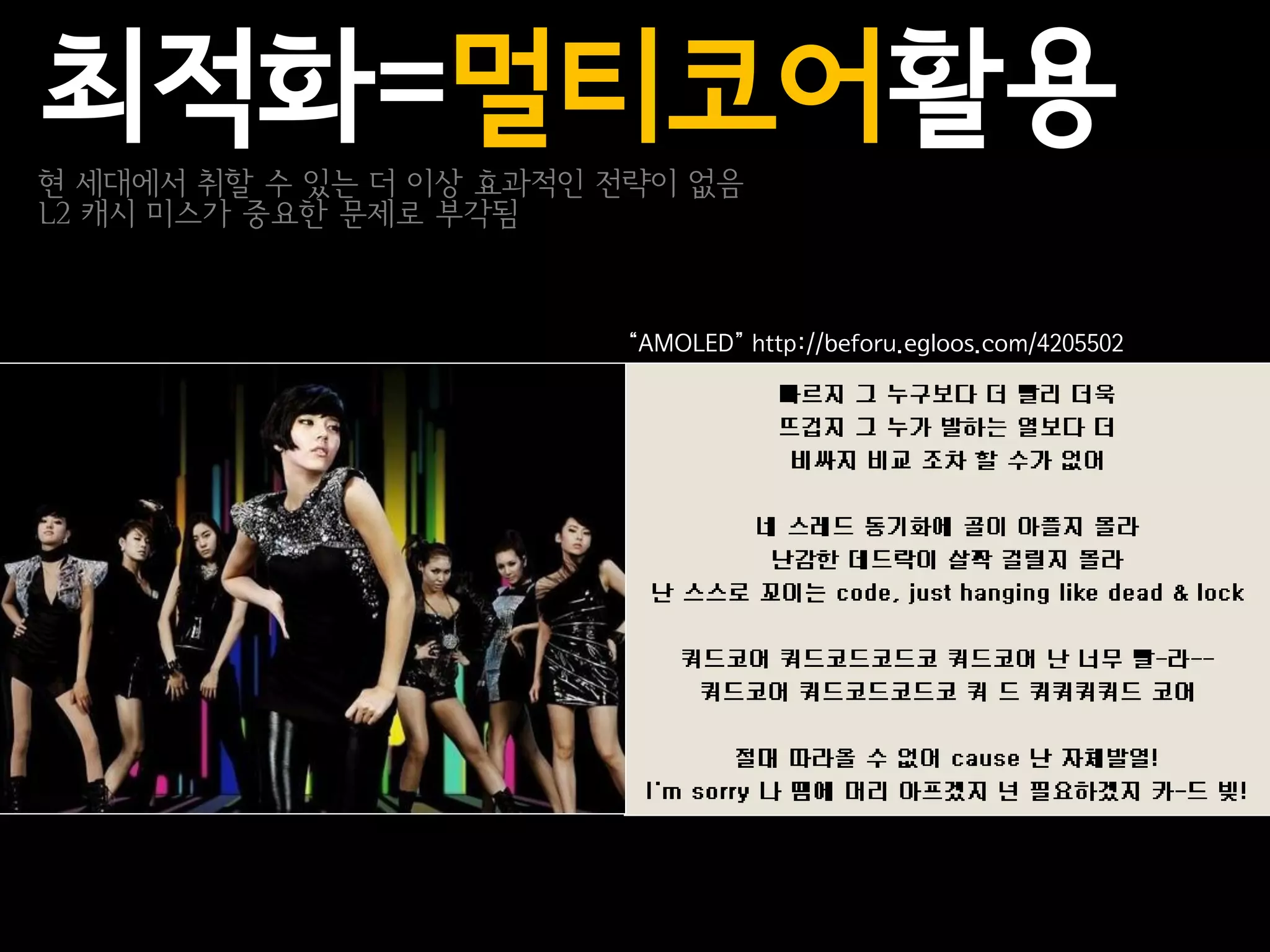 최적화=멀티코어활용
현 세대에서 취할 수 있는 더 이상 효과적인 전략이 없음
L2 캐시 미스가 중요한 문제로 부각됨



                         “AMOLED” http://beforu.egloos.com/4205502
 