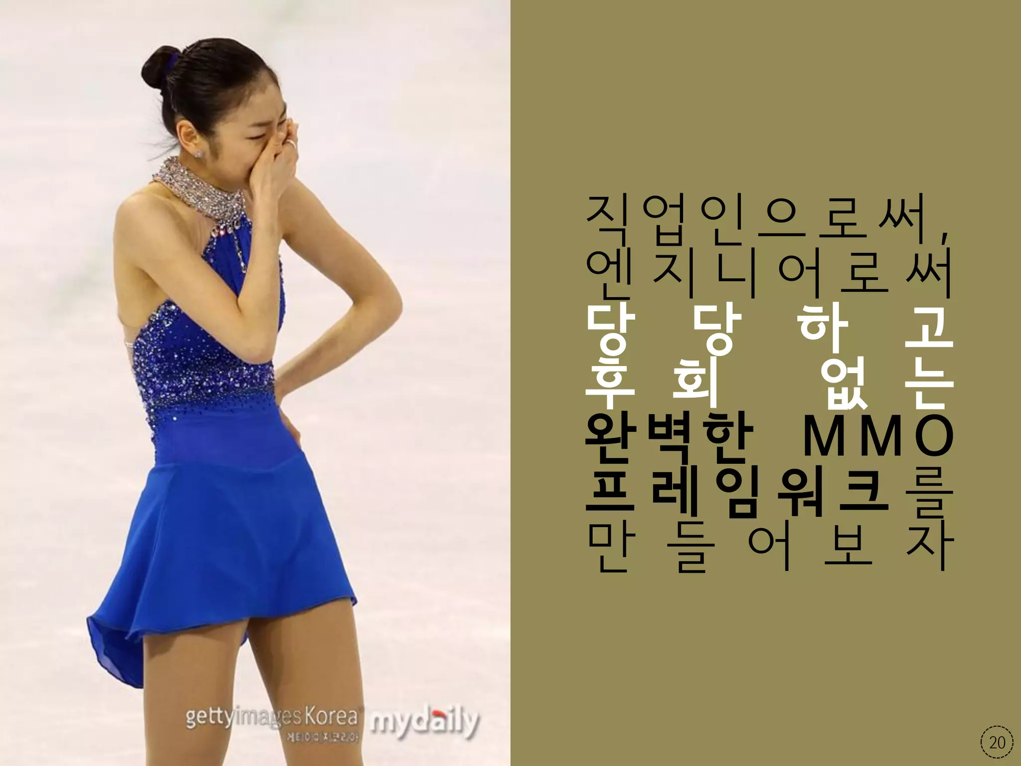 직업인으로써,
엔지니어로써
당 당 하 고
후 회   없 는
완벽한 MMO
프레임워크를
만 들 어 보 자


            20
 