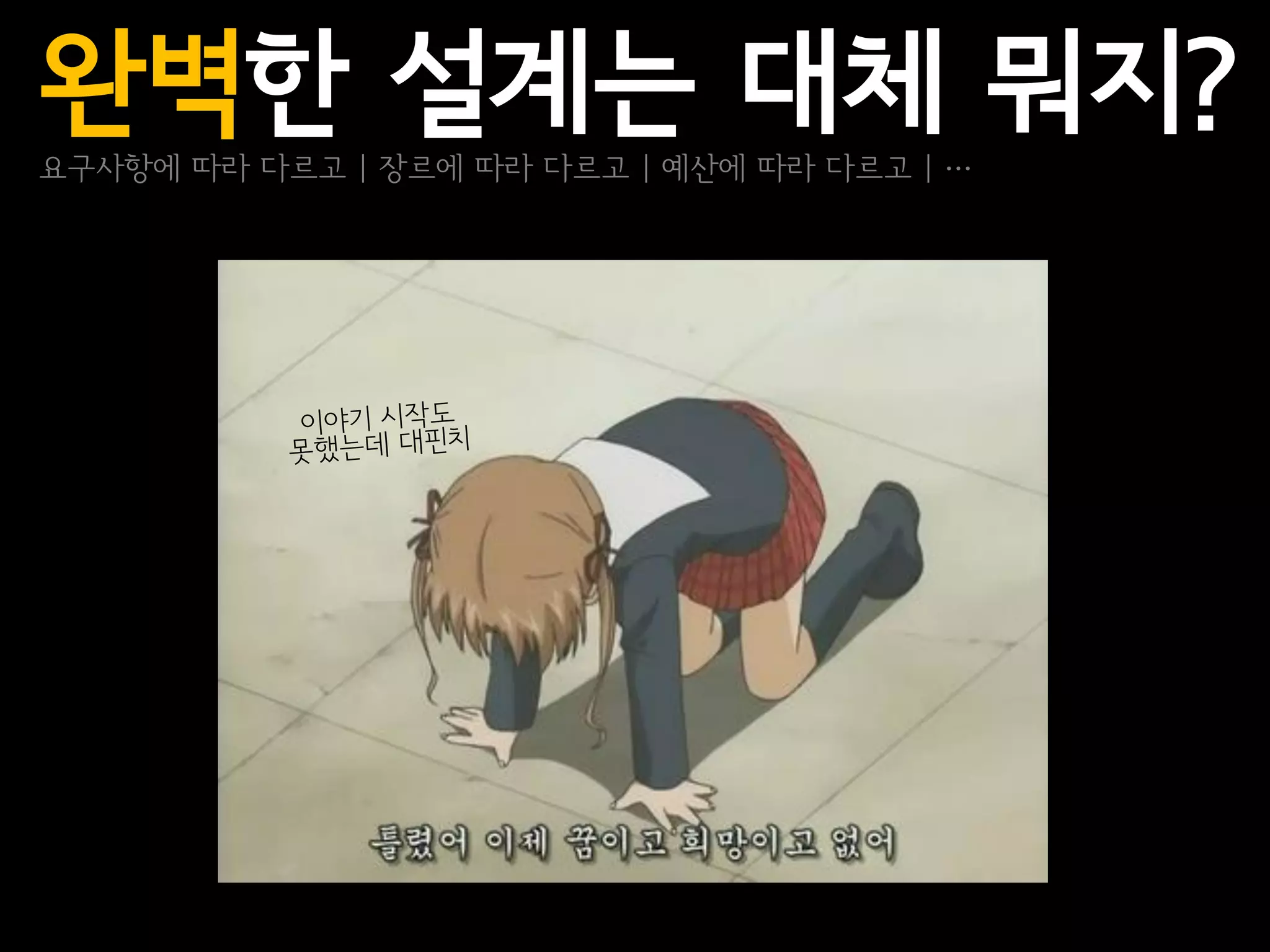 완벽한 설계는 대체 뭐지?
요구사항에 따라 다르고 | 장르에 따라 다르고 | 예산에 따라 다르고 | …
 