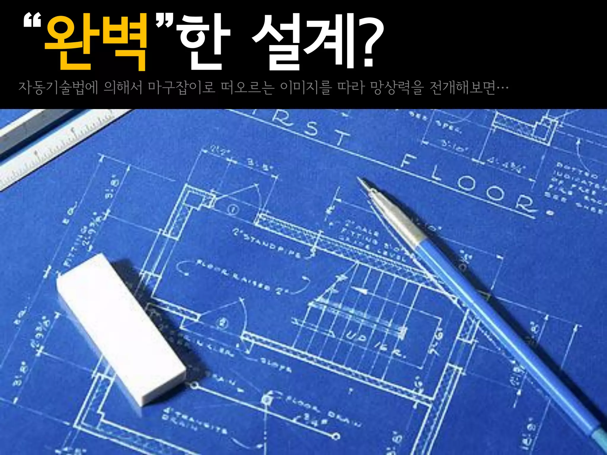 “완벽”한 설계?
자동기술법에 의해서 마구잡이로 떠오르는 이미지를 따라 망상력을 전개해보면…
 