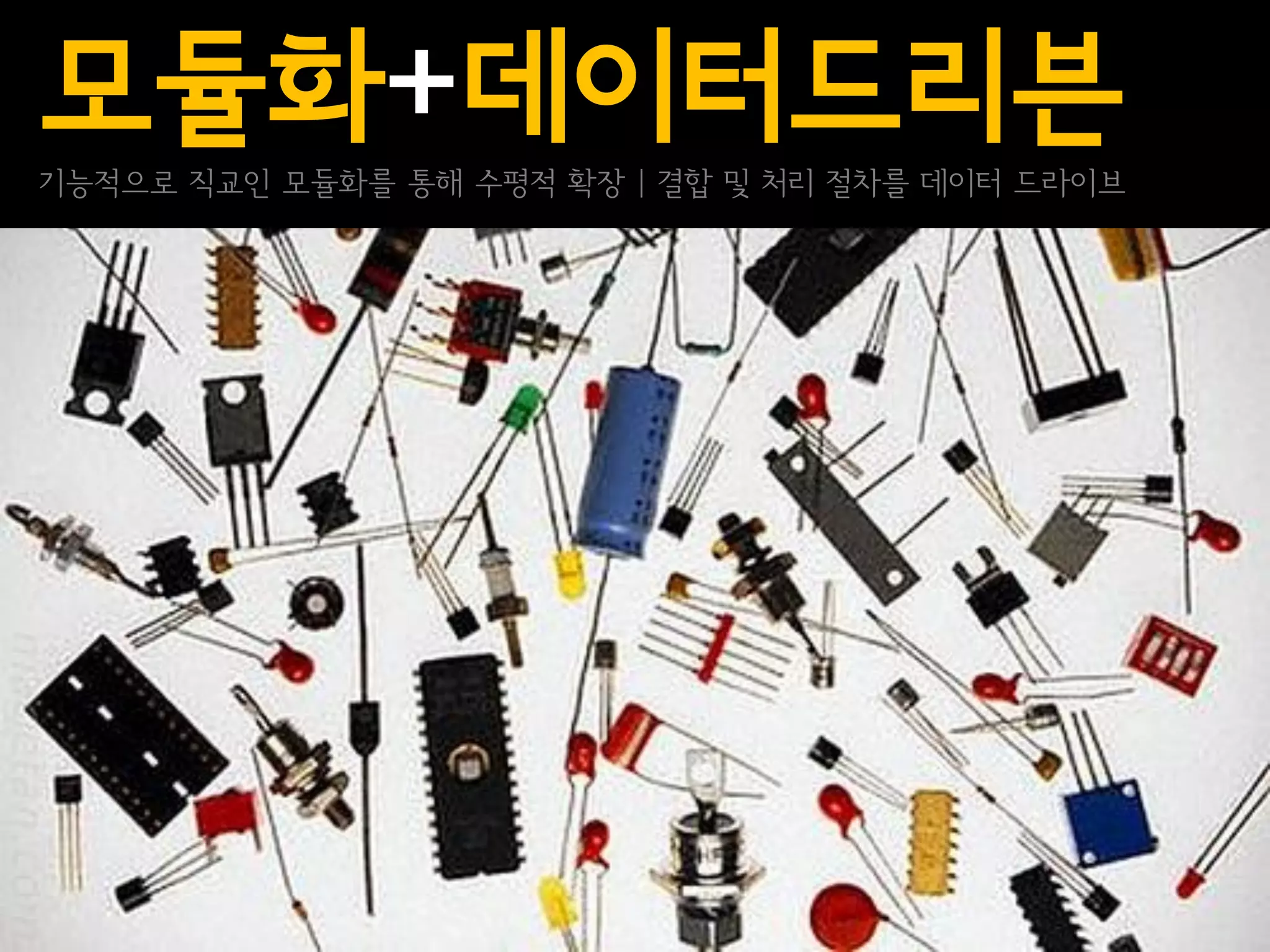 모듈화+데이터드리븐
기능적으로 직교인 모듈화를 통해 수평적 확장 | 결합 및 처리 절차를 데이터 드라이브
 