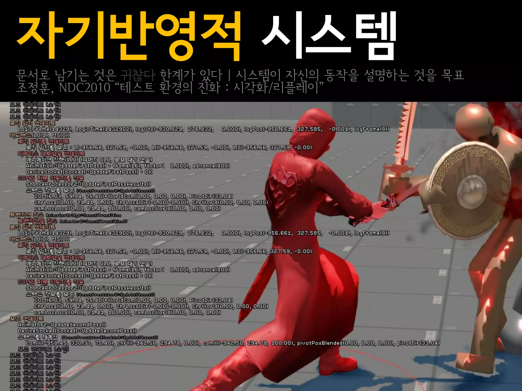 자기반영적 시스템
문서로 남기는 것은 귀찮다 한계가 있다 | 시스템이 자신의 동작을 설명하는 것을 목표
조정훈, NDC2010 “테스트 환경의 진화 : 시각화/리플레이”
 