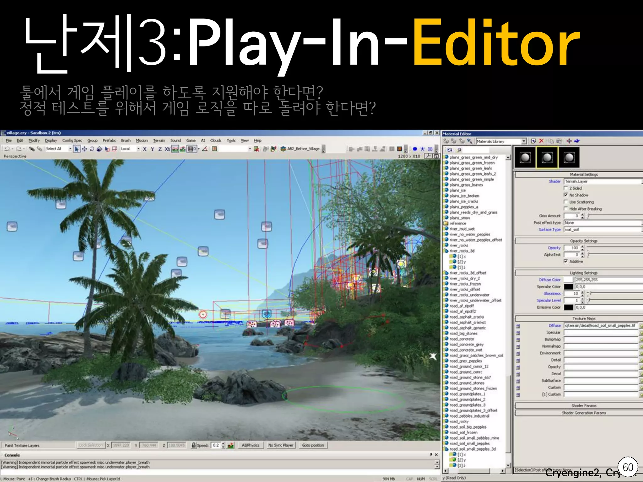 난제3:Play-In-Editor
툴에서 게임 플레이를 하도록 지원해야 한다면?
정적 테스트를 위해서 게임 로직을 따로 돌려야 한다면?




                                                60
                                 Cryengine2, Crytek
 