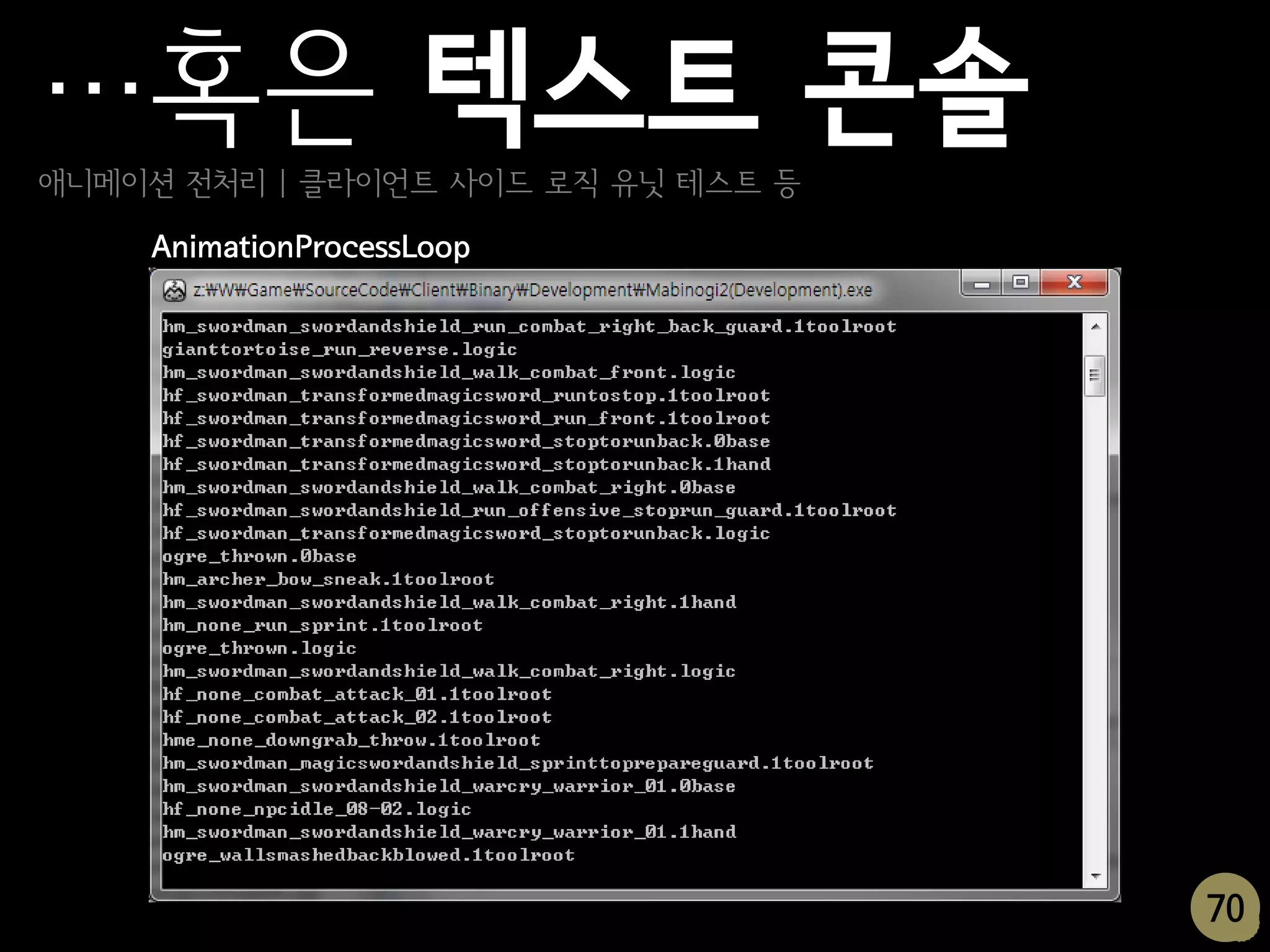 …혹은 텍스트 콘솔
애니메이션 전처리 | 클라이언트 사이드 로직 유닛 테스트 등

    AnimationProcessLoop




                                    70
                                     70
 