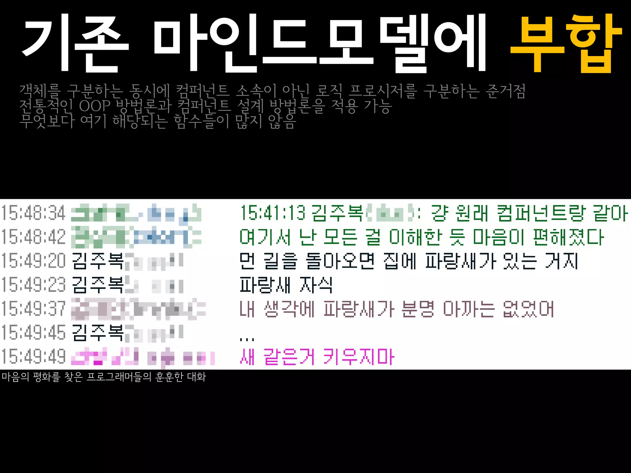 기존 마인드모델에 부합
  객체를 구분하는 동시에 컴퍼넌트 소속이 아닌 로직 프로시저를 구분하는 준거점
  전통적인 OOP 방법론과 컴퍼넌트 설계 방법론을 적용 가능
  무엇보다 여기 해당되는 함수들이 많지 않음




마음의 평화를 찾은 프로그래머들의 훈훈한 대화
 