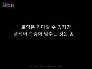 로딩은 기다릴 수 있지만
플레이 도중에 멈추는 것은 좀…
 