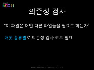 의존성 검사
“이 파일은 어떤 다른 파일들을 필요로 하는가”
애셋 종류별로 의존성 검사 코드 필요
 