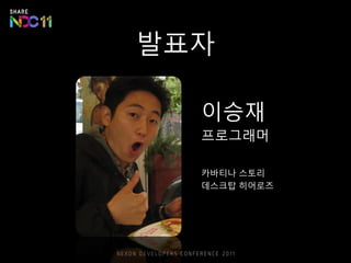 발표자
이승재
프로그래머
카바티나 스토리
데스크탑 히어로즈
 