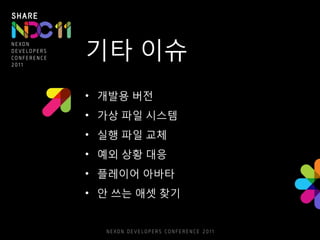 기타 이슈
• 개발용 버전
• 가상 파일 시스템
• 실행 파일 교체
• 예외 상황 대응
• 플레이어 아바타
• 안 쓰는 애셋 찾기
 