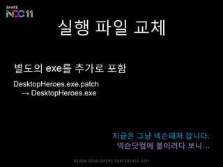 실행 파일 교체
별도의 exe를 추가로 포함
DesktopHeroes.exe.patch
→ DesktopHeroes.exe
지금은 그냥 넥슨패처 씁니다.
넥슨닷컴에 붙이려다 보니…
 