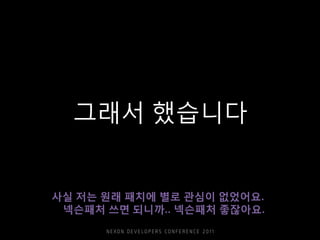 그래서 했습니다
사실 저는 원래 패치에 별로 관심이 없었어요.
넥슨패처 쓰면 되니까.. 넥슨패처 좋잖아요.
 