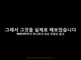 그래서 그것을 실제로 해보았습니다
MMORPG가 아니라서 속도 부담도 없고
 