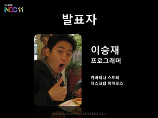 발표자
이승재
프로그래머
카바티나 스토리
데스크탑 히어로즈
 
