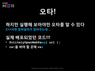 오타!
하지만 실행해 보아야만 오타를 알 수 있다
C++이면 컴파일러가 잡아주는데…
실제 배포되었던 코드!!!
• PolitelyOpenWebPaeg( url );
• ret을 써야 할 곳에 res
 