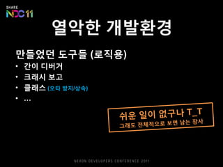 열악한 개발환경
만들었던 도구들 (로직용)
• 간이 디버거
• 크래시 보고
• 클래스 (오타 방지/상속)
• …
 