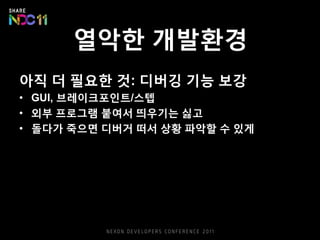 열악한 개발환경
아직 더 필요한 것: 디버깅 기능 보강
• GUI, 브레이크포인트/스텝
• 외부 프로그램 붙여서 띄우기는 싫고
• 돌다가 죽으면 디버거 떠서 상황 파악할 수 있게
 
