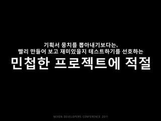 기획서 뭉치를 뽑아내기보다는,
빨리 만들어 보고 재미있을지 테스트하기를 선호하는
민첩한 프로젝트에 적절
 