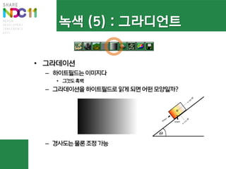 녹색 (5) : 그라디언트

• 그라데이션
 – 하이트필드는 이미지다
   • 그것도 흑백
 – 그라데이션을 하이트필드로 읽게 되면 어떤 모양일까?




 – 경사도는 물론 조정 가능
 