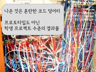 나온 것은 혼란핚 코드 덩어리

프로토타입도 아닌
학생 프로젝트 수준의 결과물
 