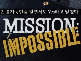 2. 불가능핚줄 알면서도 Yes라고 말했다
 